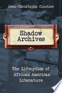 Shadow archives : the lifecycles of African American literature /