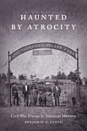 Haunted by atrocity : Civil War prisons in American memory /
