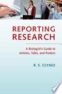 Reporting research : a biologist's guide to articles, talks, and posters /