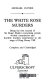 The white rose murders : being the first journal of Sir Roger Shallot concerning certain wicked conspiracies and horrible murders perpetrated in the reign of King Henry VIII /