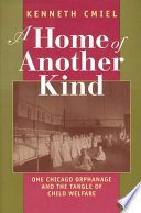 A home of another kind : one Chicago orphanage and the tangle of child welfare /