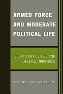 Armed force and moderate political life : essays on politics and defense, 1983-2008 /