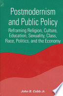 Postmodernism and public policy : reframing religion, culture, education, sexuality, class, race, politics, and the economy /