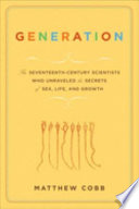 Generation : the seventeenth-century scientists who unraveled the secrets of sex, life, and growth /