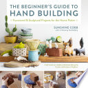 The beginner's guide to hand building : functional and sculptural projects for the home potter /