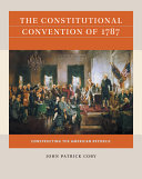 The Constitutional Convention of 1787 : constructing the American Republic /