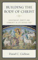 Building the body of Christ : Christian art, identity, and community in late antique Italy /