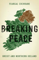 Breaking peace : Brexit and Northern Ireland /