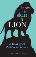 How to skin a lion : a treasury of outmoded advice /