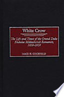 White crow : the life and times of the Grand Duke Nicholas Mikhailovich Romanov : 1859-1919 /