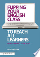 Flipping your English class to reach all learners : strategies and lesson plans /