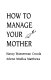 How to manage your mother : skills and strategies to improve mother-daughter relationships /