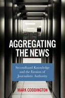 Aggregating the news : secondhand knowledge and the erosion of journalistic authority /