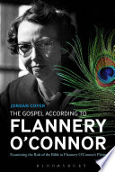 The Gospel According to Flannery O'Connor : Examining the Role of the Bible in Flannery O'Connor's Fiction /