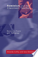 Feminism and the classroom teacher : research, praxis, pedagogy /