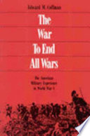 The war to end all wars : the American military experience in World War I /