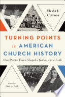 Turning points in American church history : how pivotal events shaped a nation and a faith /