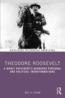 Theodore Roosevelt : a manly president's gendered personal and political transformations /