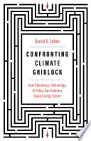 Confronting climate gridlock : how diplomacy, technology, and policy can unlock a clean energy future /