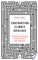 Confronting climate gridlock  : how diplomacy, technology, and policy can unlock a clean energy future /