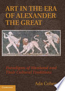 Art in the era of Alexander the Great : paradigms of manhood and their cultural traditions /