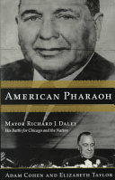 American pharaoh : Mayor Richard J. Daley : his battle for Chicago and the nation /