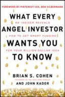 What every angel investor wants you to know : an insider reveals how to get smart funding for your billion dollar idea /