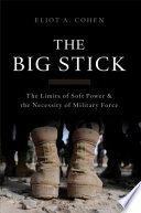 The big stick : the limits of soft power and the necessity of military force /