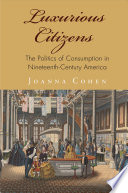 Luxurious citizens : the politics of consumption in nineteenth-century America /