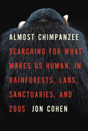 Almost chimpanzee : searching for what makes us human, in rainforests, labs, sanctuaries, and zoos /