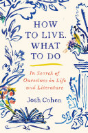How to live. What to do : in search of ourselves in life and literature /