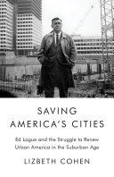 Saving America's cities : Ed Logue and the struggle to renew urban America in the suburban age /