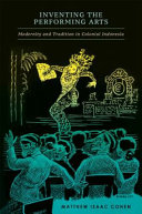 Inventing the performing arts : modernity and tradition in colonial Indonesia /