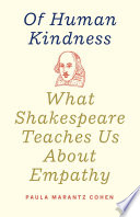 Of human kindness : what Shakespeare teaches us about empathy /