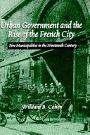 Urban government and the rise of the French city : five municipalities in the nineteenth century /