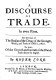 A discourse of trade, in two parts ; the first treats of the reason of the decay of the strength, wealth, and trade of England, the latter, of the growth and increase of the Dutch trade above the English.
