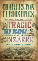 Charleston curiosities : stories of the tragic, heroic, and bizarre /