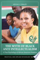 The myth of Black anti-intellectualism : a true psychology of African American students /
