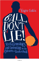 Ball don't lie! : myth, genealogy, and invention in the cultures of basketball /