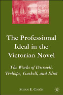 The professional ideal in the Victorian novel : the works of Disraeli, Trollope, Gaskell, and Eliot /