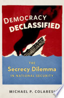Democracy declassified : the secrecy dilemma in national security /