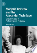 Marjorie Barstow and the Alexander Technique : Critical Thinking in Performing Arts Pedagogy /