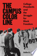 The campus color line : college presidents and the struggle for Black freedom /