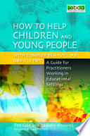 How to help children and young people with complex behavioural difficulties : a guide for practitioners working in educational settings /