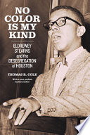 No color is my kind : Eldrewey Stearns and the desegregation of Houston /