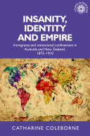 Insanity, identity and empire : immigrants and institutional confinement in Australia and New Zealand, 1873-1910 /