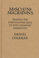 Masculine migrations : reading the postcolonial male in "new Canadian" narratives /