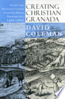 Creating Christian Granada : society & religious culture in an Old-World frontier city, 1492-1600 /