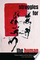 Struggles for the human : violent legality and the politics of rights /