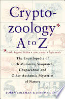 Cryptozoology A to Z : the encyclopedia of loch monsters, Sasquatch, Chupacabras, and other authentic mysteries of nature /